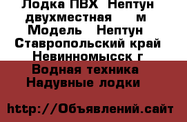  Лодка ПВХ “Нептун“ двухместная 2,6 м › Модель ­ Нептун - Ставропольский край, Невинномысск г. Водная техника » Надувные лодки   